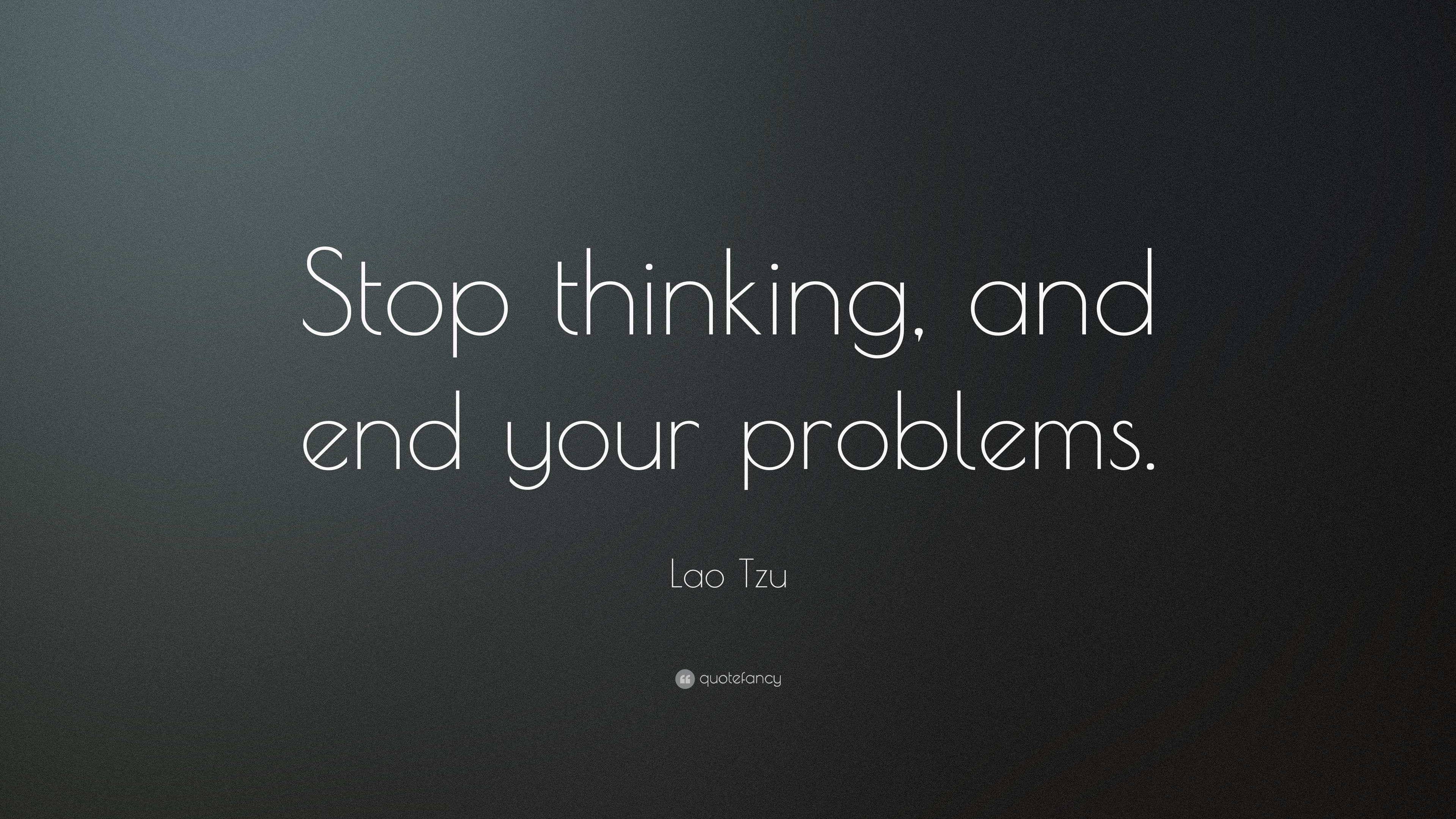 Stop thinking, and end your problems